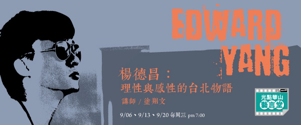課程名稱：楊德昌：理性與感性的台北物語 講師：塗翔文/9/06（三） 19:00、9/13（三） 19:00、9/20（三） 19:00 